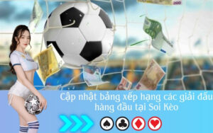 Cập nhật bảng xếp hạng các giải đấu hàng đầu tại Soi Kèo