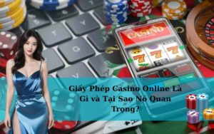 Giấy Phép Casino Online Là Gì và Tại Sao Nó Quan Trọng?