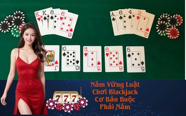 Nắm Vững Luật Chơi Blackjack Cơ Bản Buộc Phải Nắm