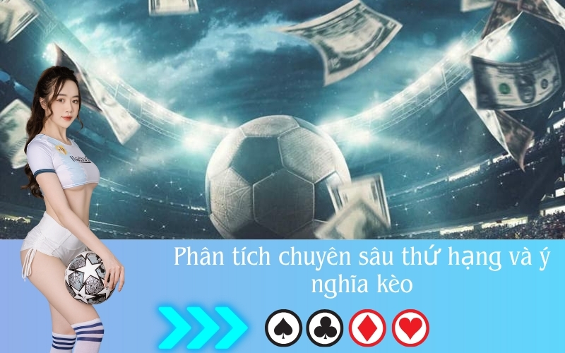 Phân tích chuyên sâu thứ hạng và ý nghĩa kèo