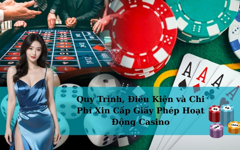 Quy Trình, Điều Kiện và Chi Phí Xin Cấp Giấy Phép Hoạt Động Casino