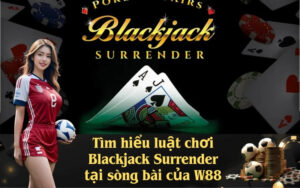 Tìm hiểu luật chơi Blackjack Surrender tại sòng bài của W88