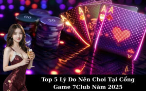 Top 5 Lý Do Nên Chơi Tại Cổng Game 7Club Năm 2025