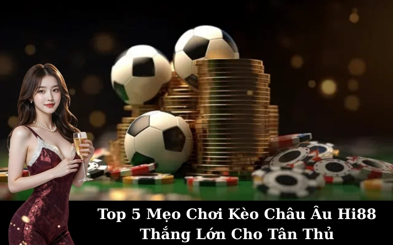 Top 5 Mẹo Chơi Kèo Châu Âu Hi88 Thắng Lớn Cho Tân Thủ