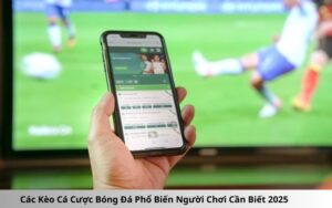 Các Kèo Cá Cược Bóng Đá Phổ Biến Người Chơi Cần Biết