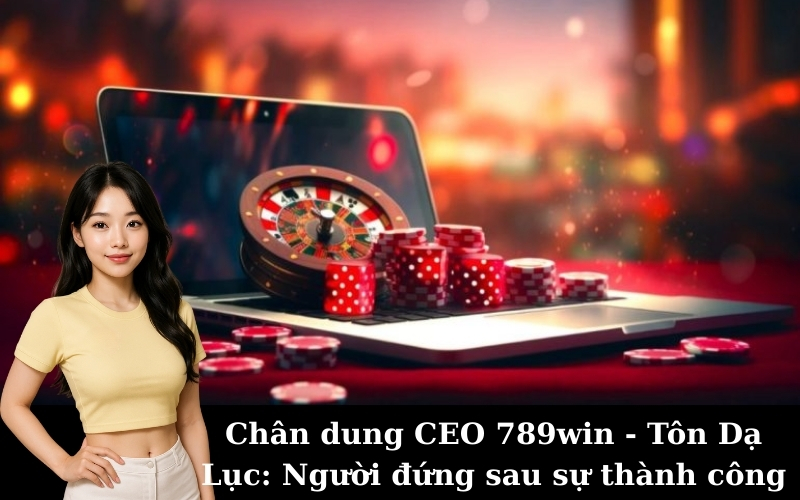 Chân dung CEO 789win - Tôn Dạ Lục: Người đứng sau sự thành công