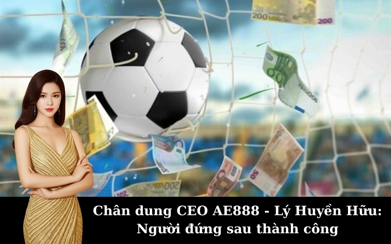 Chân dung CEO AE888 - Lý Huyền Hữu: Người đứng sau thành công