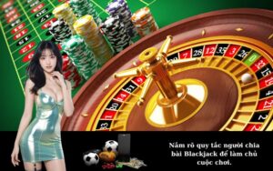 Nắm rõ quy tắc người chia bài Blackjack để làm chủ cuộc chơi.