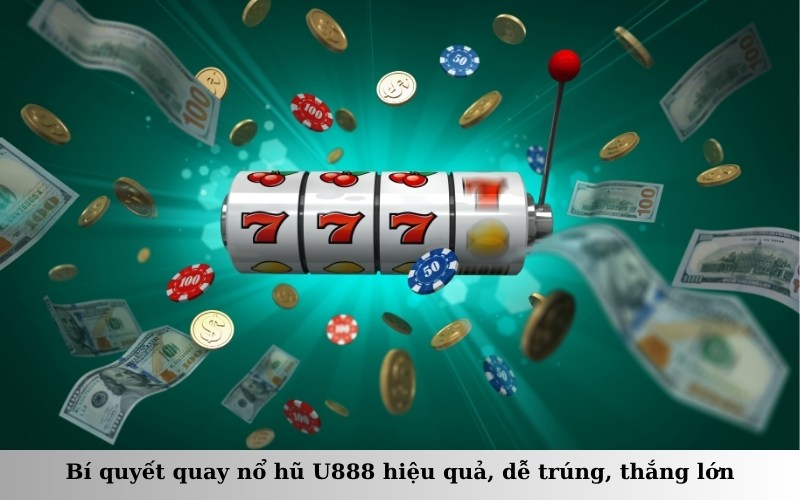 Bí quyết quay nổ hũ U888 hiệu quả, dễ trúng, thắng lớn
