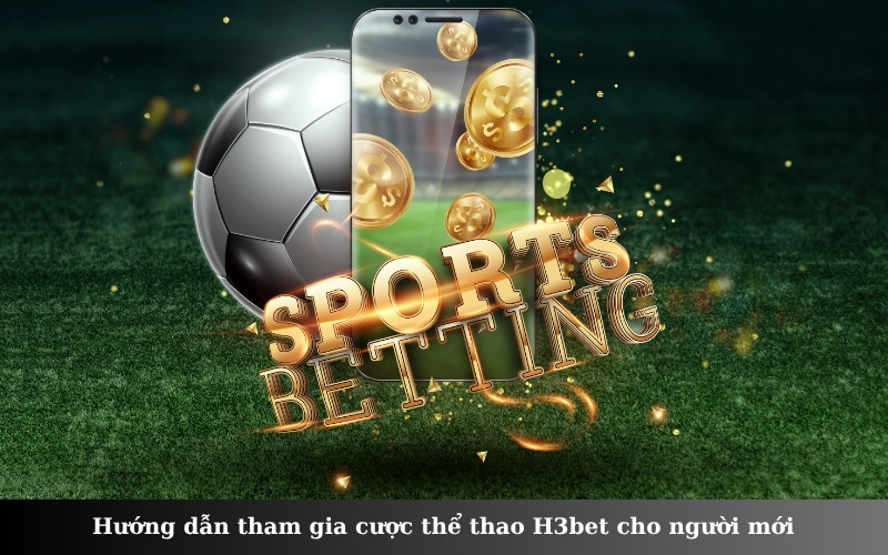 Hướng dẫn tham gia cược thể thao H3bet cho người mới