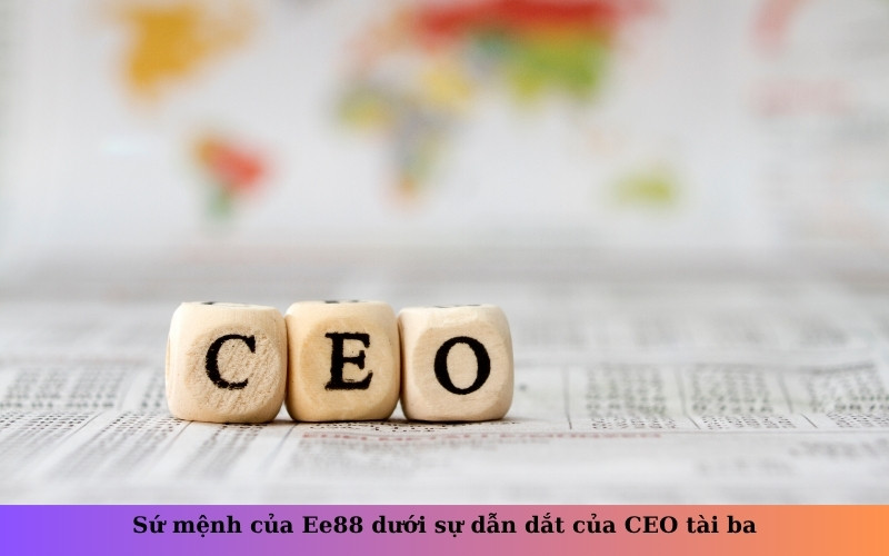 Sứ mệnh của Ee88 dưới sự dẫn dắt của CEO tài ba