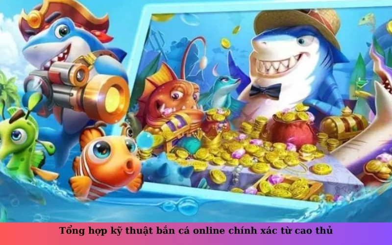 Tổng hợp kỹ thuật bắn cá online chính xác từ cao thủ