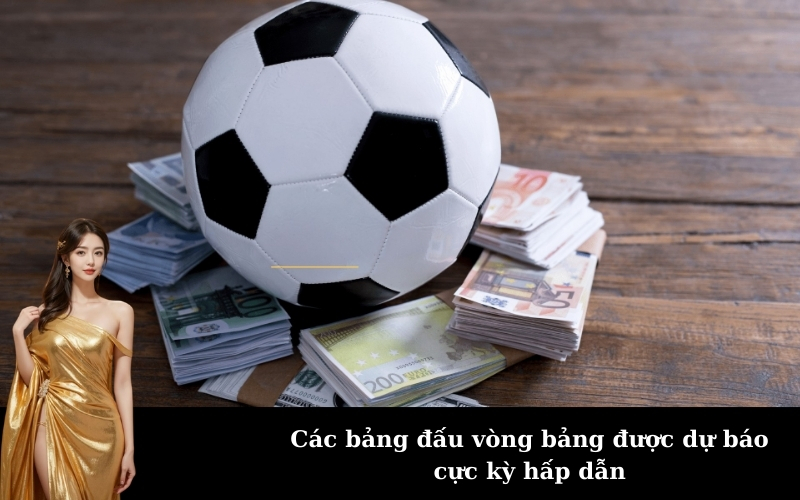 Các bảng đấu vòng bảng được dự báo cực kỳ hấp dẫn