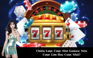 Chiến Lược Cược Slot Games: Nên Cược Lớn Hay Cược Nhỏ?