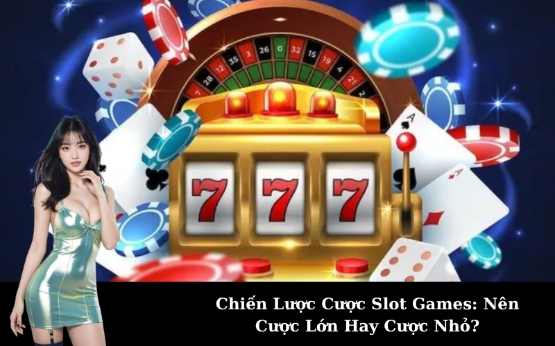 Chiến Lược Cược Slot Games: Nên Cược Lớn Hay Cược Nhỏ?