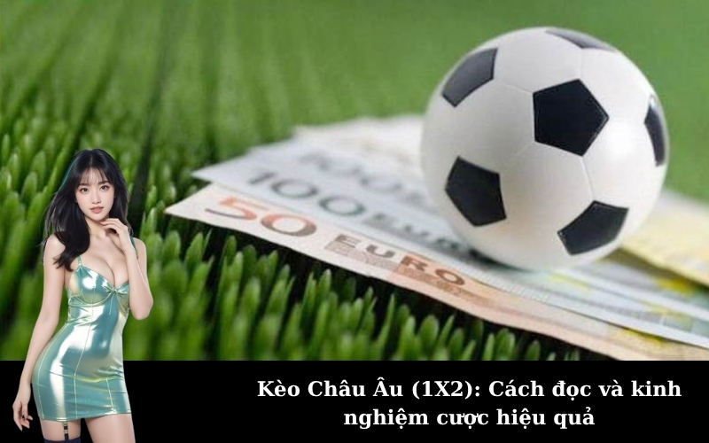 Kèo Châu Âu (1X2): Cách đọc và kinh nghiệm cược hiệu quả
