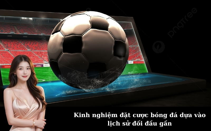 Kinh nghiệm đặt cược bóng đá dựa vào lịch sử đối đầu gần