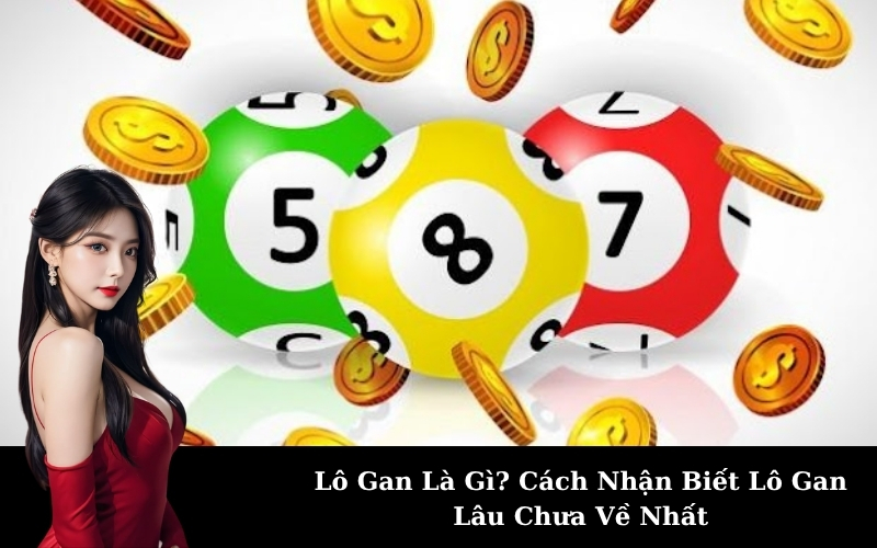 Lô Gan Là Gì? Cách Nhận Biết Lô Gan Lâu Chưa Về Nhất